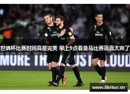 世俱杯比赛时间真是完美 早上9点看皇马比赛简直太爽了
